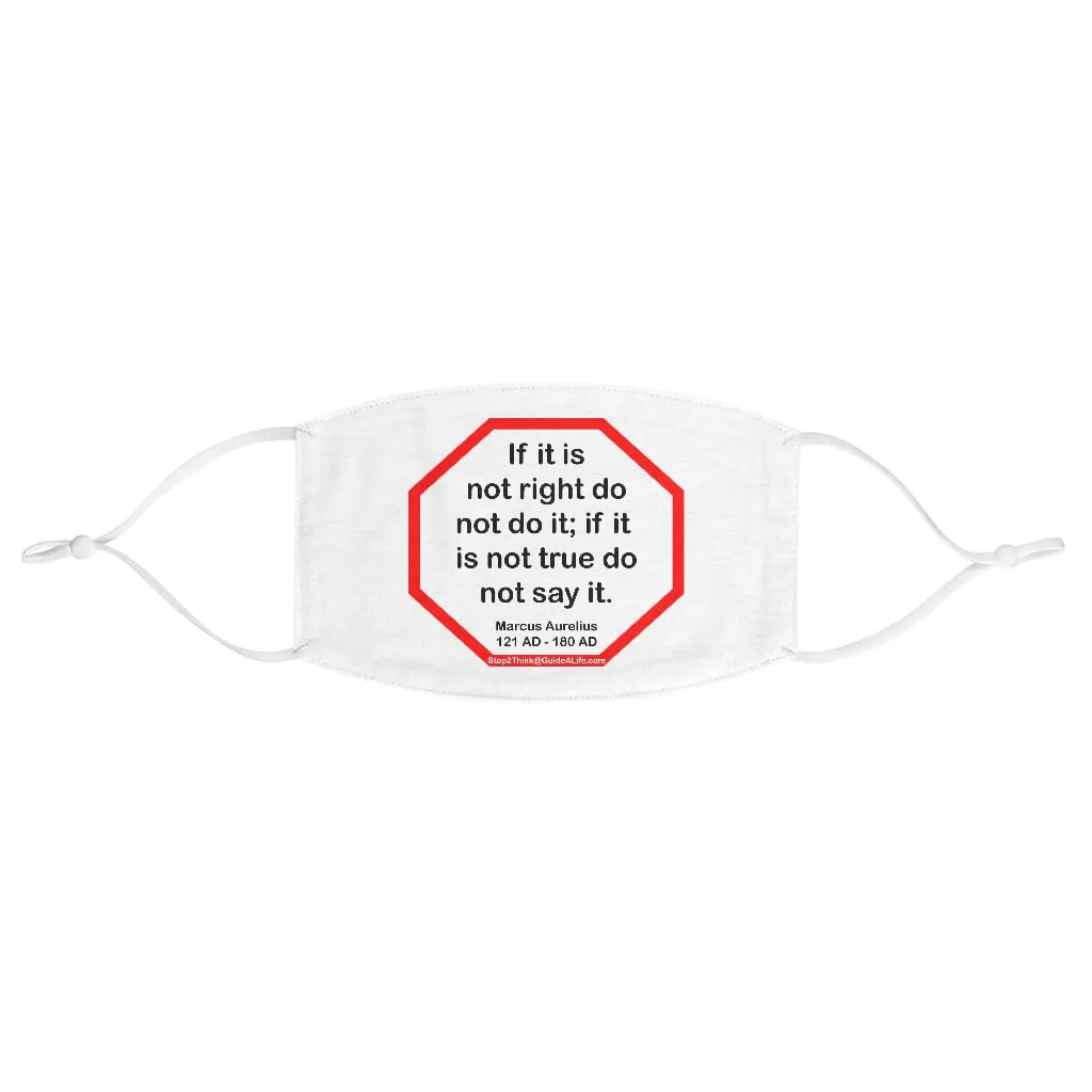 If it is not right do not do it; if it is not true do not say it.  -  Marcus Aurelius  121 AD - 180 AD  - B4Uspeak Make a Statement Fabric Face Mask wht